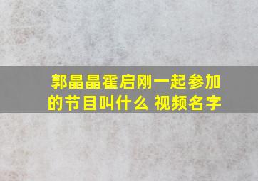 郭晶晶霍启刚一起参加的节目叫什么 视频名字